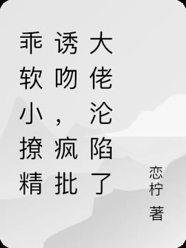 乖软小撩精诱吻,疯批大佬沦陷了