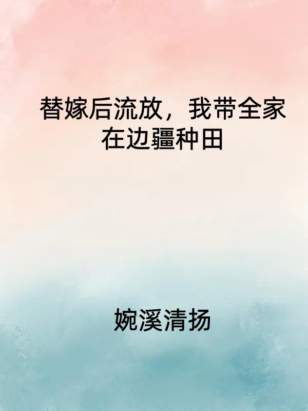 替嫁后流放,我带全家在边疆种田