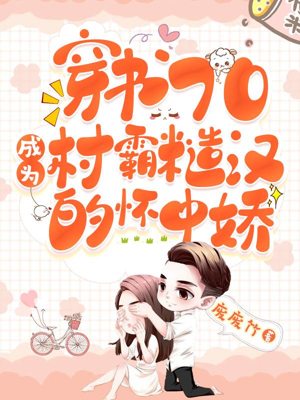 穿书70,成为村霸糙汉的怀中娇