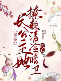 重生后长公主她撩软清冷暗卫的心