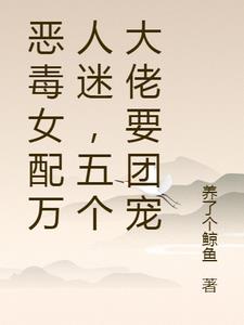 恶毒女配万人迷,五个大佬要团宠