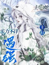 主播她实力不详,主打遇强则强