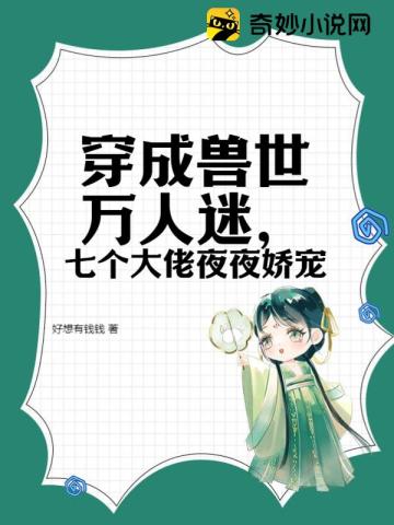 穿成兽世万人迷，七个大佬夜夜娇宠时甜甜