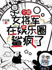 全能女将军在娱乐圈鲨疯了