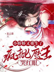 小娇娇又重生了,疯批魔王哭红眼