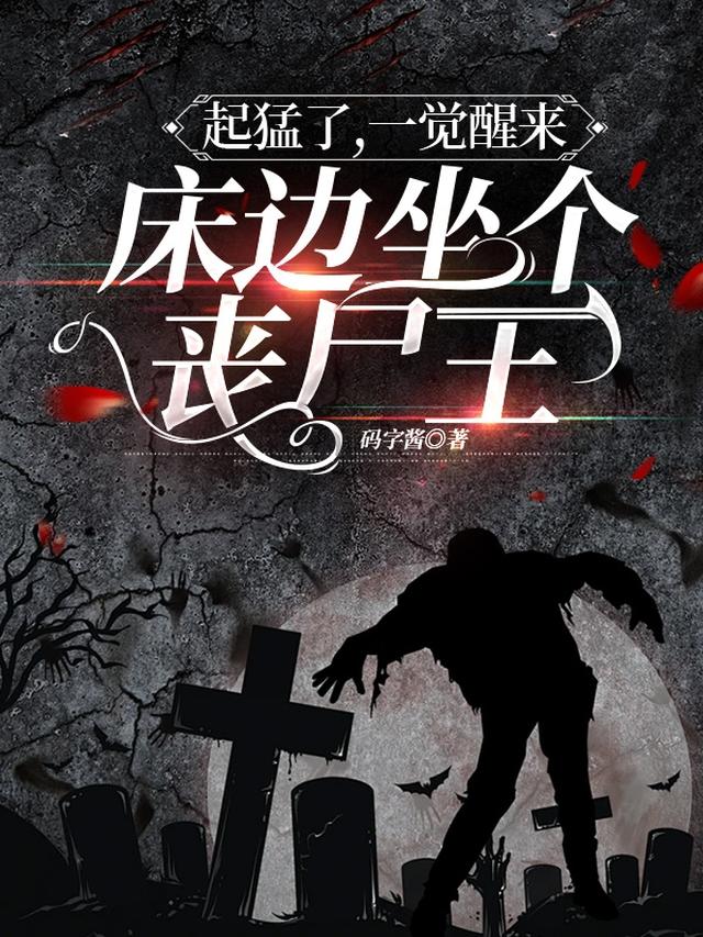 起猛了,一觉醒来床边坐个丧尸王