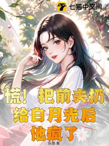 慌！把前夫扔给白月光后,他疯了