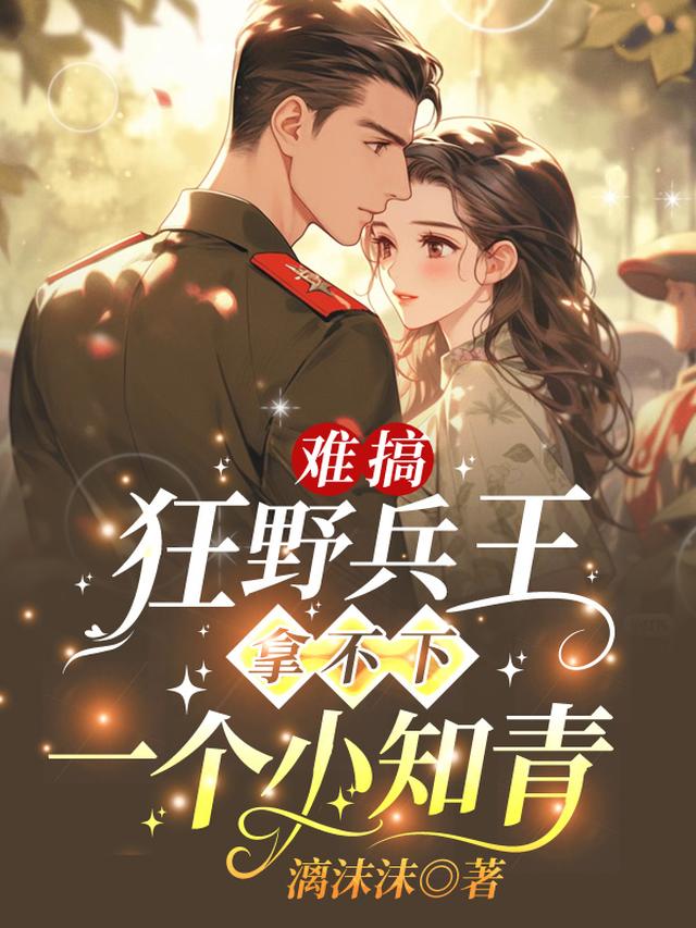 难搞！狂野兵王拿不下一个小知青