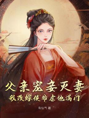 父亲宠妾灭妻，我改嫁侯爷虐他满门
