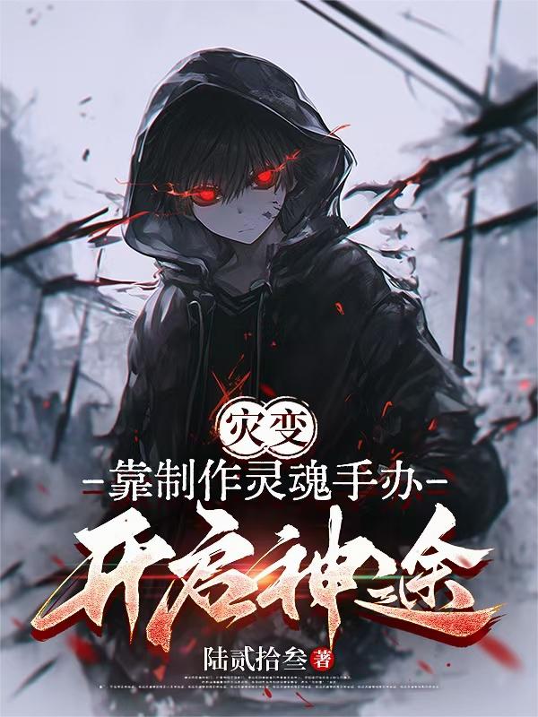 灾变，靠制作灵魂手办开启神途