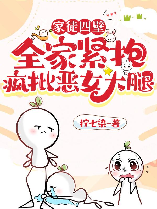 家徒四壁，全家紧抱疯批恶女大腿