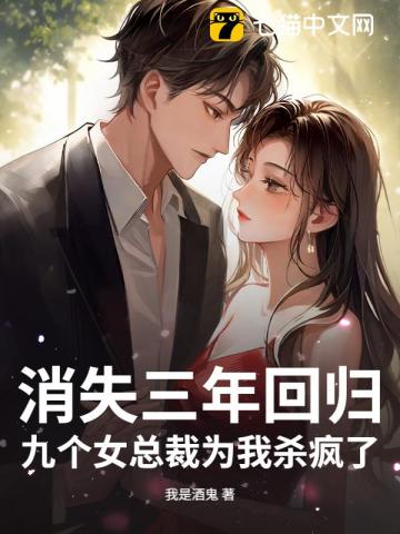 消失三年回归，九个女总裁为我杀疯了