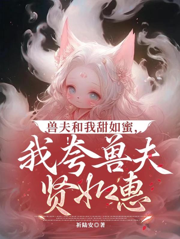 兽夫和我甜如蜜，我夸兽夫贤如惠