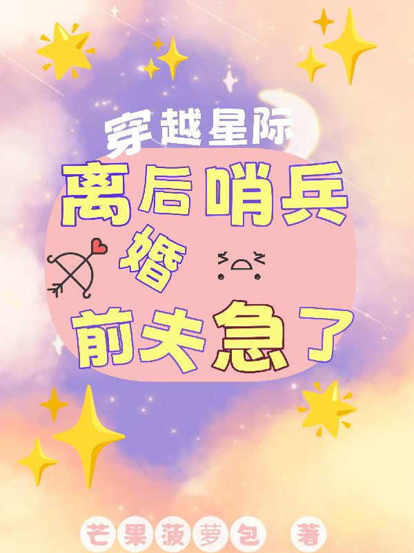 穿越星际，离婚后，哨兵前夫急了